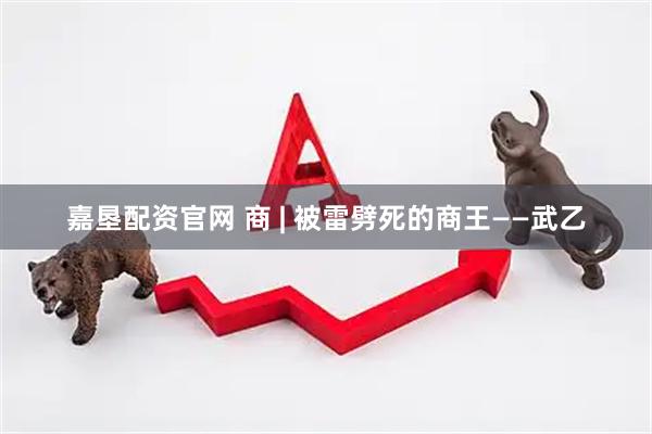 嘉垦配资官网 商 | 被雷劈死的商王——武乙