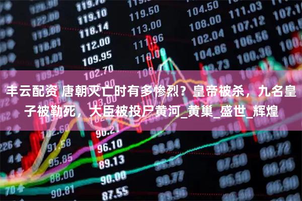 丰云配资 唐朝灭亡时有多惨烈？皇帝被杀，九名皇子被勒死，大臣被投尸黄河_黄巢_盛世_辉煌