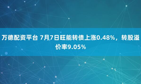 万德配资平台 7月7日旺能转债上涨0.48%,转股溢价率9.05%