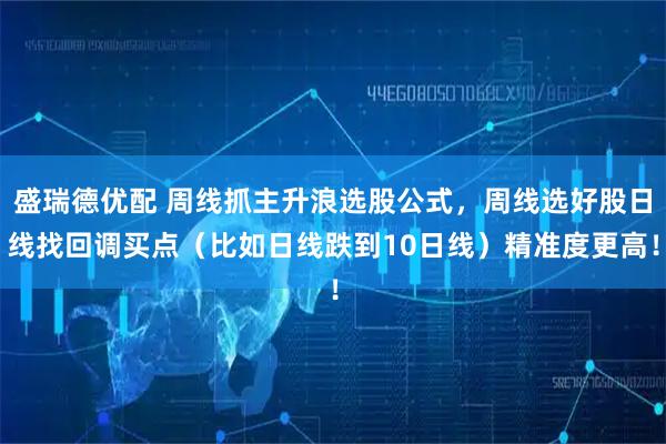 盛瑞德优配 周线抓主升浪选股公式，周线选好股日线找回调买点（比如日线跌到10日线）精准度更高！