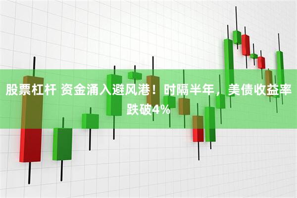 股票杠杆 资金涌入避风港!时隔半年,美债收益率跌破4%