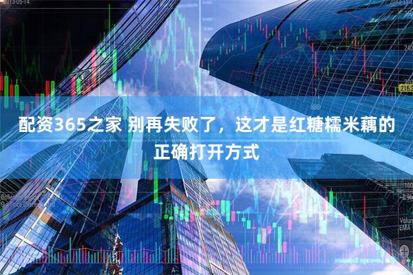 配资365之家 别再失败了，这才是红糖糯米藕的正确打开方式