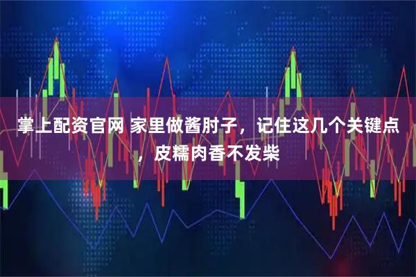 掌上配资官网 家里做酱肘子，记住这几个关键点，皮糯肉香不发柴