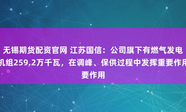 无锡期货配资官网 江苏国信：公司旗下有燃气发电机组259.2万千瓦，在调峰、保供过程中发挥重要作用