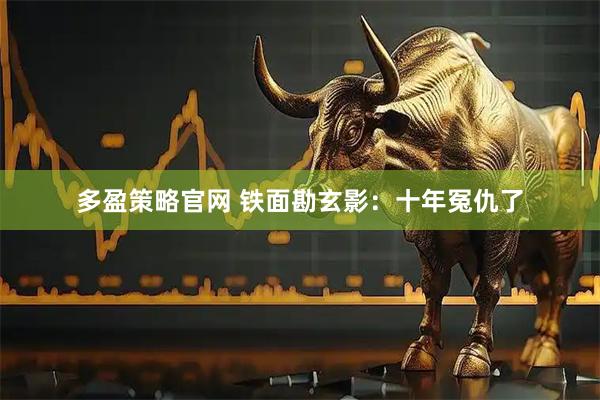 多盈策略官网 铁面勘玄影：十年冤仇了