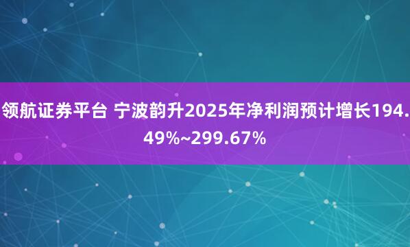 领航证券平台 宁波韵升2025年净利润预计增长194.49%~299.67%