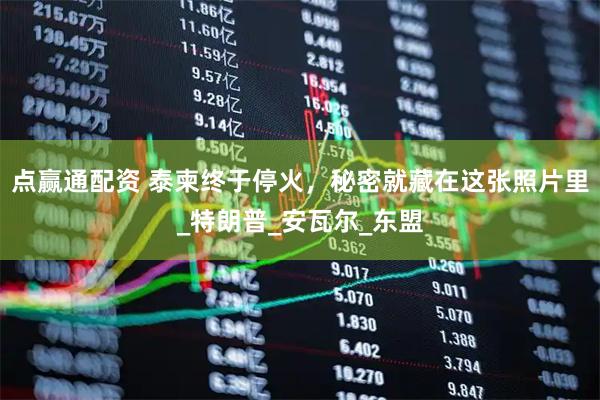 点赢通配资 泰柬终于停火，秘密就藏在这张照片里_特朗普_安瓦尔_东盟