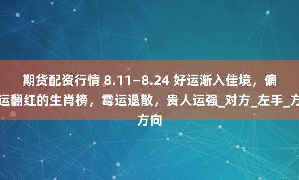 期货配资行情 8.11—8.24 好运渐入佳境，偏财运翻红的生肖榜，霉运退散，贵人运强_对方_左手_方向