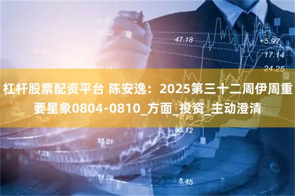 杠杆股票配资平台 陈安逸：2025第三十二周伊周重要星象0804-0810_方面_投资_主动澄清
