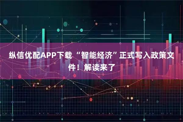纵信优配APP下载 “智能经济”正式写入政策文件！解读来了