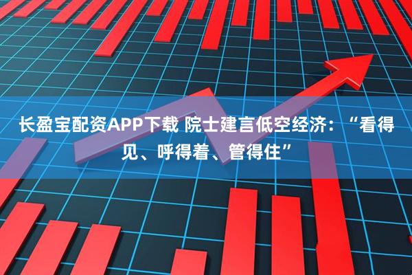 长盈宝配资APP下载 院士建言低空经济：“看得见、呼得着、管得住”